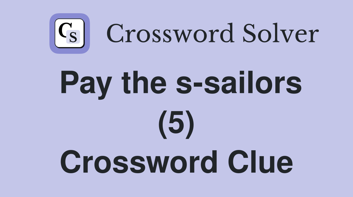 Pay the s-sailors (5) Crossword Clue
