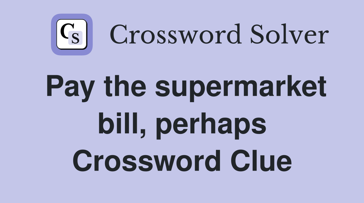 Pay the supermarket bill, perhaps Crossword Clue