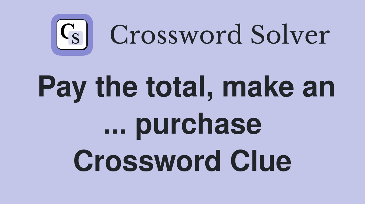 Pay the total, make an ... purchase Crossword Clue