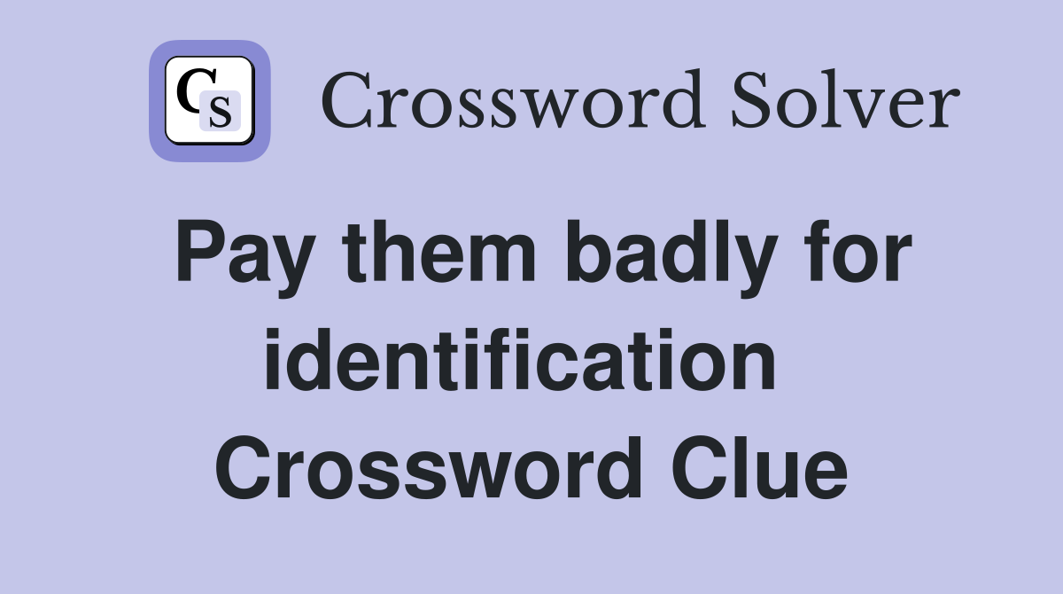 Pay them badly for identification  Crossword Clue