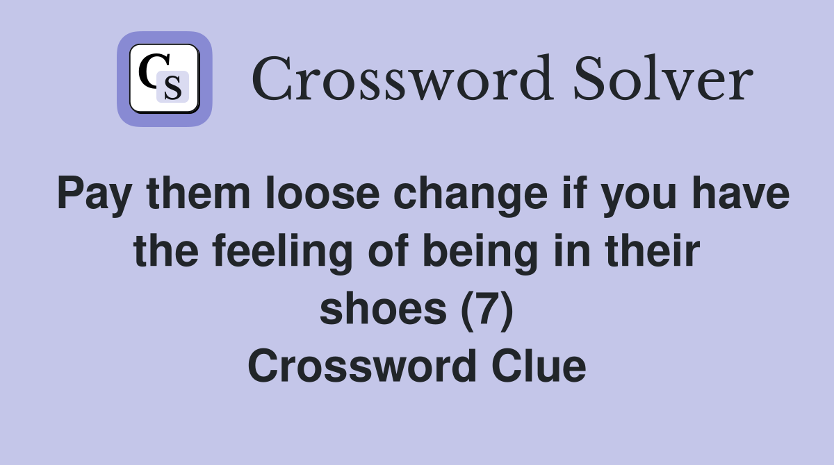 Pay them loose change if you have the feeling of being in their shoes (7) Crossword Clue
