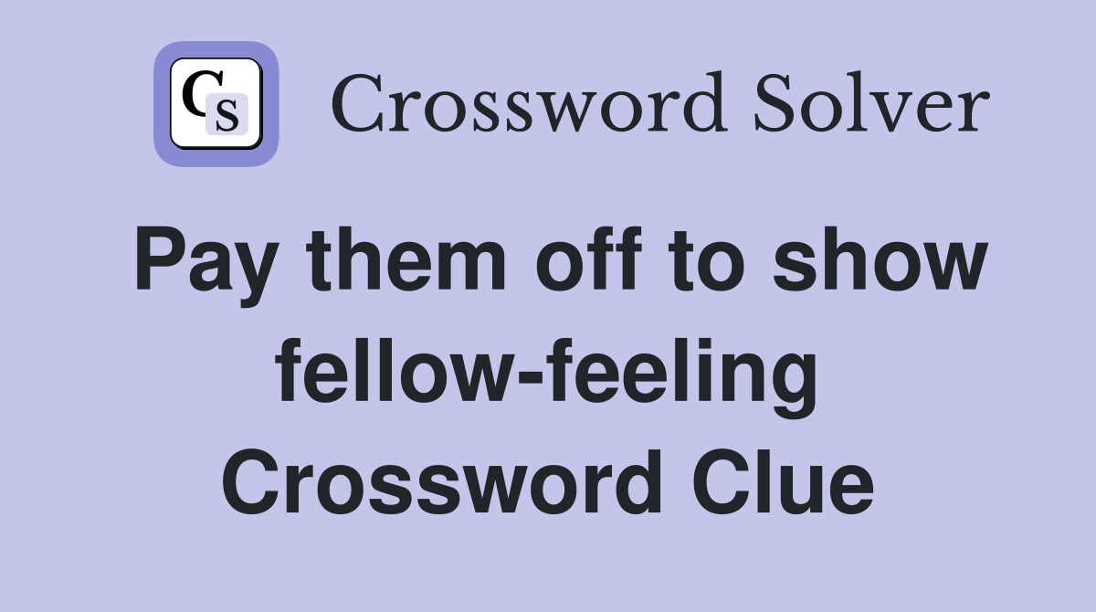 Pay them off to show fellow-feeling Crossword Clue