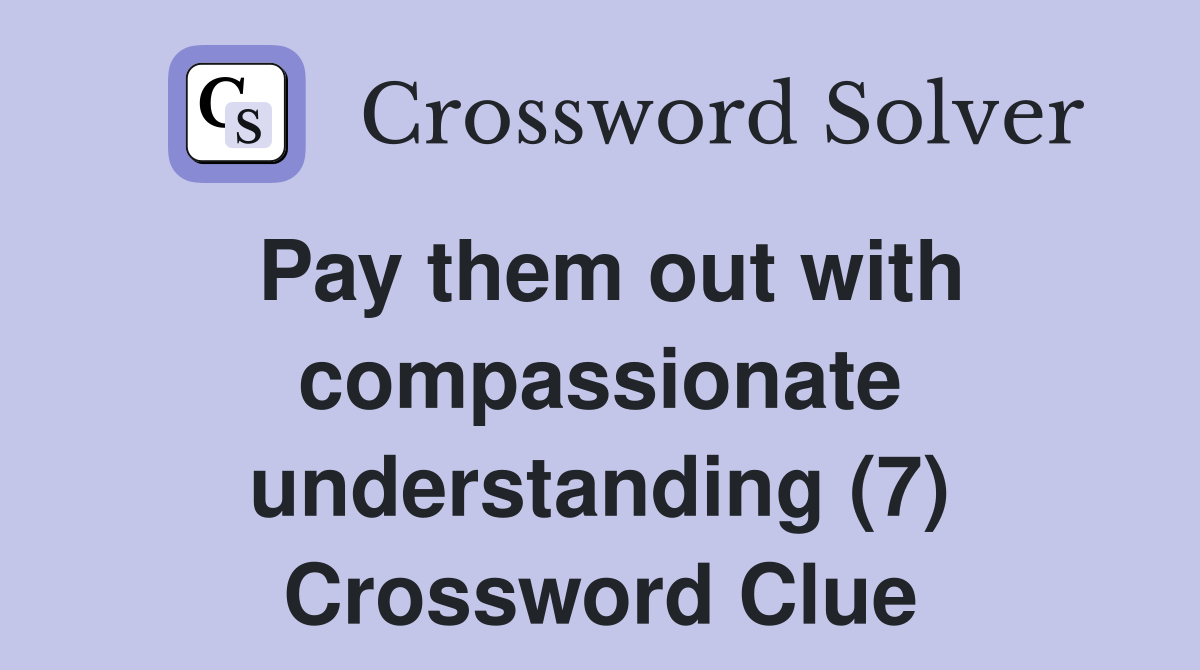 Pay them out with compassionate understanding (7) Crossword Clue