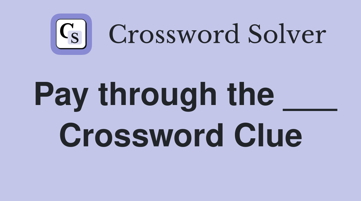 Pay through the ___ Crossword Clue