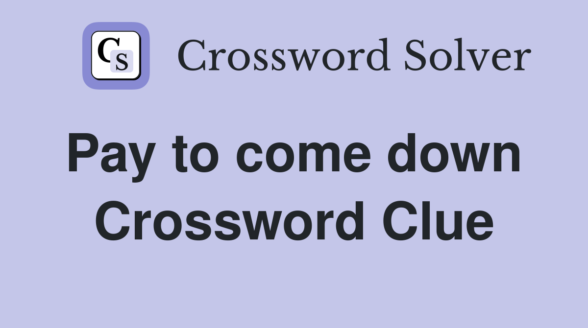Pay to come down  Crossword Clue