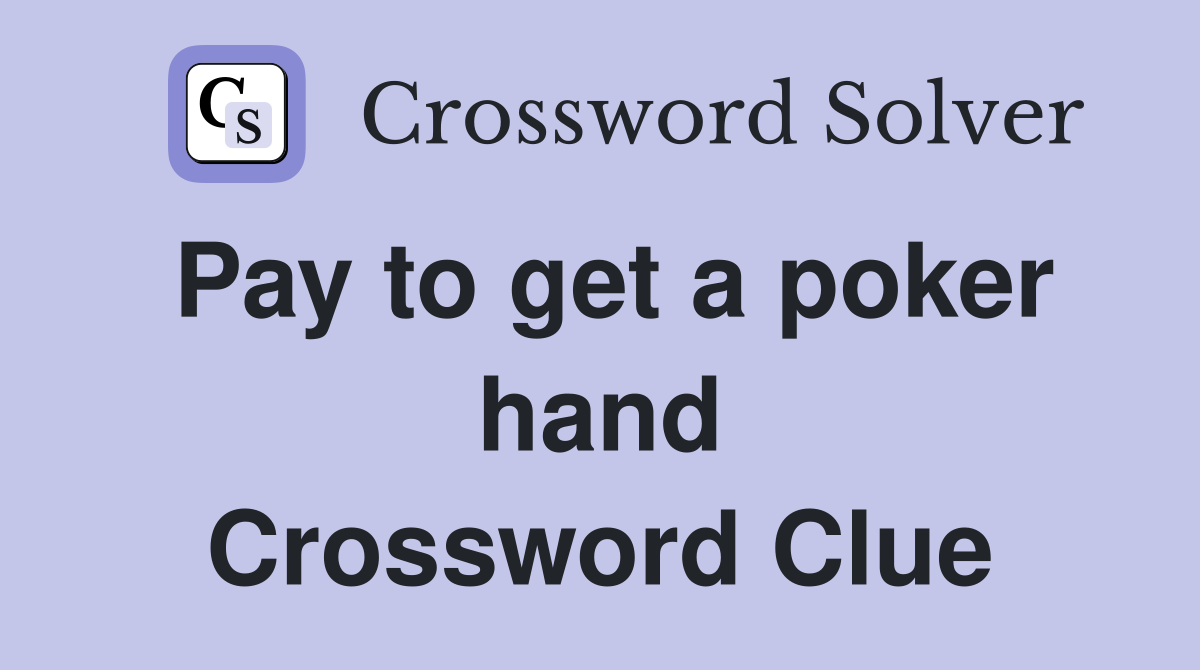 Pay to get a poker hand Crossword Clue