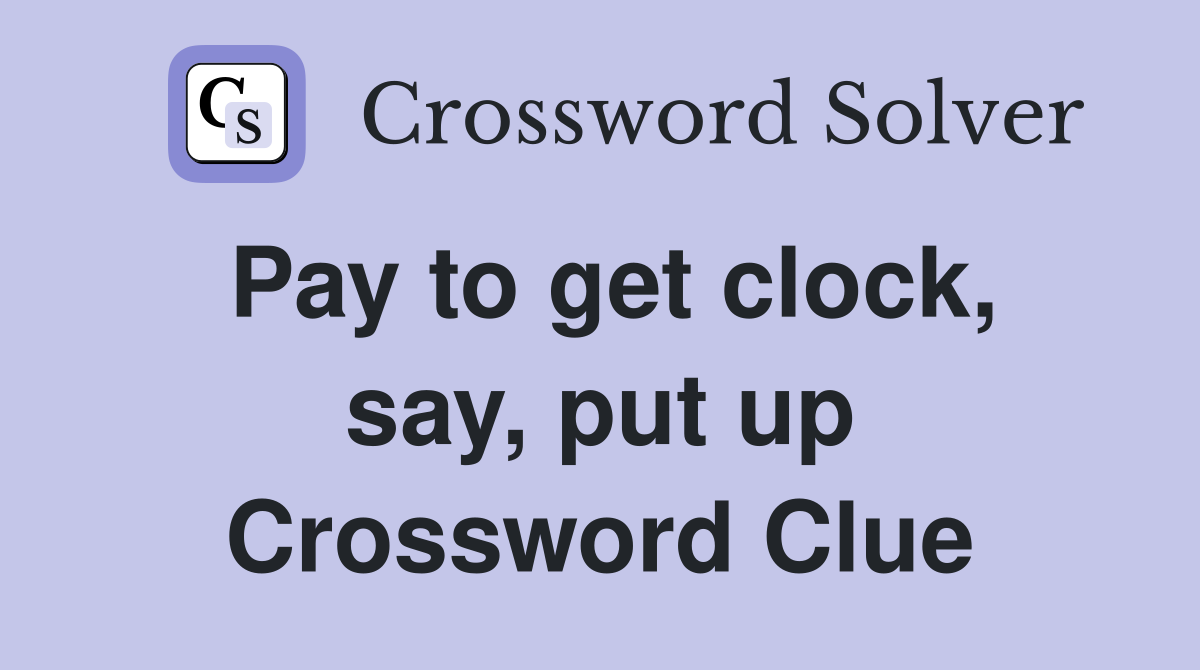 Pay to get clock, say, put up Crossword Clue