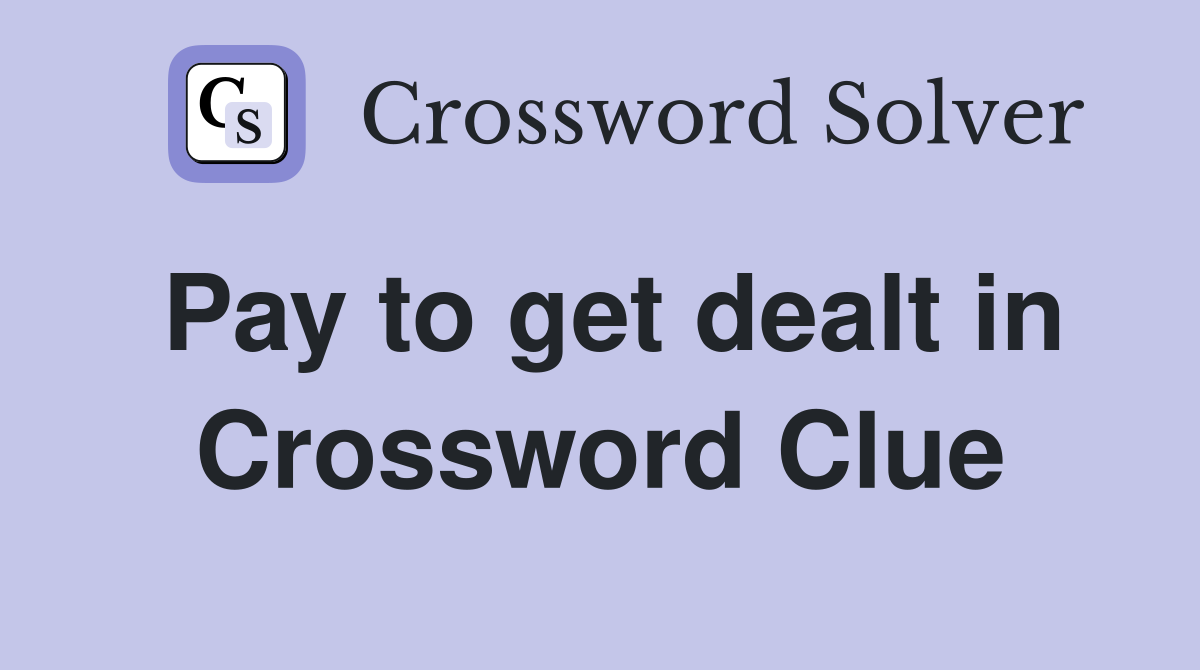 Pay to get dealt in Crossword Clue