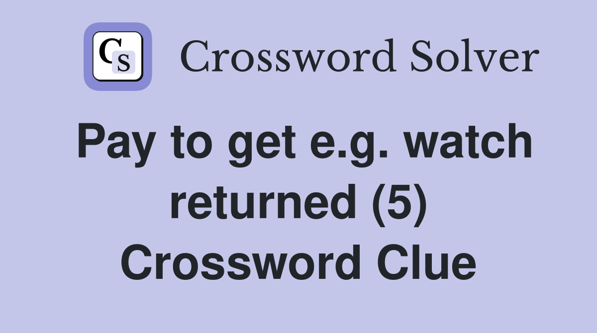 Pay to get e.g. watch returned (5) Crossword Clue