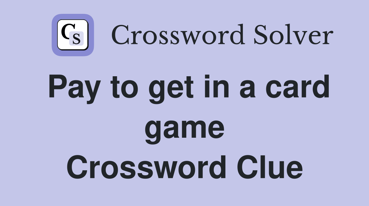 Pay to get in a card game Crossword Clue