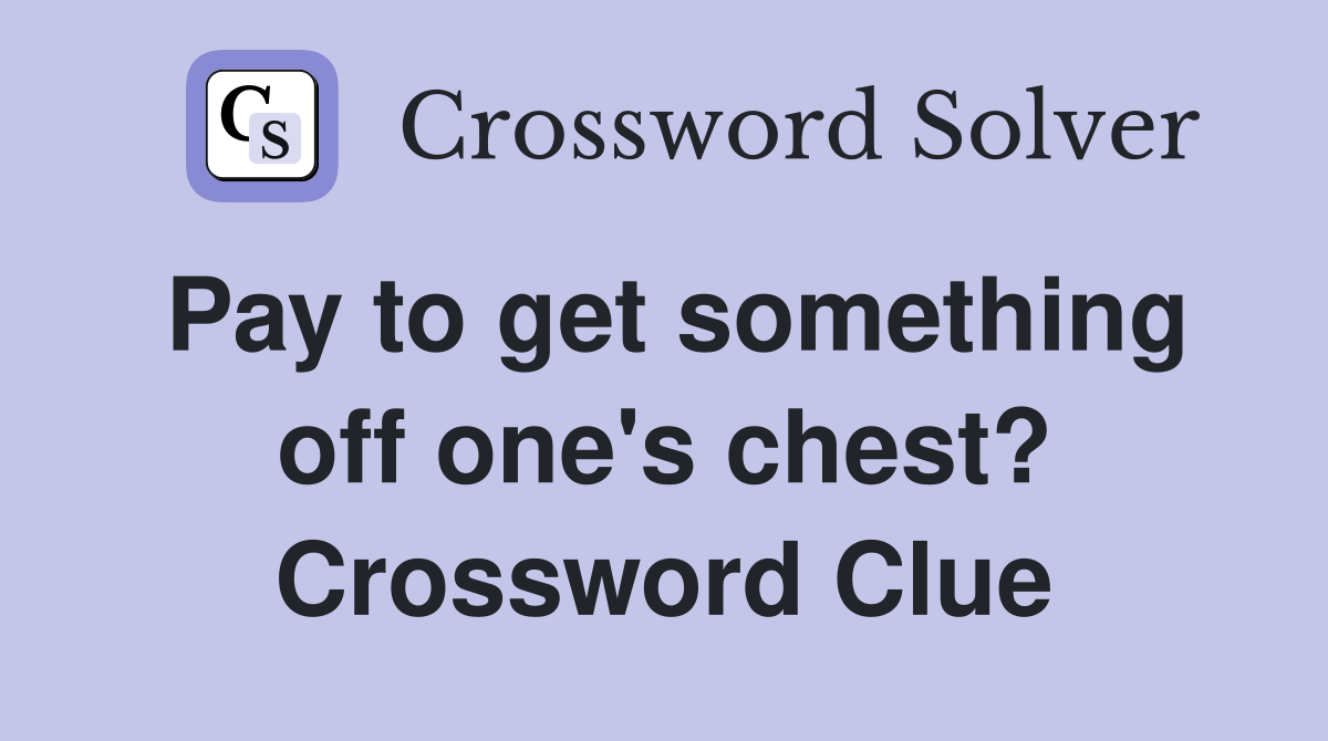 Pay to get something off one's chest? Crossword Clue