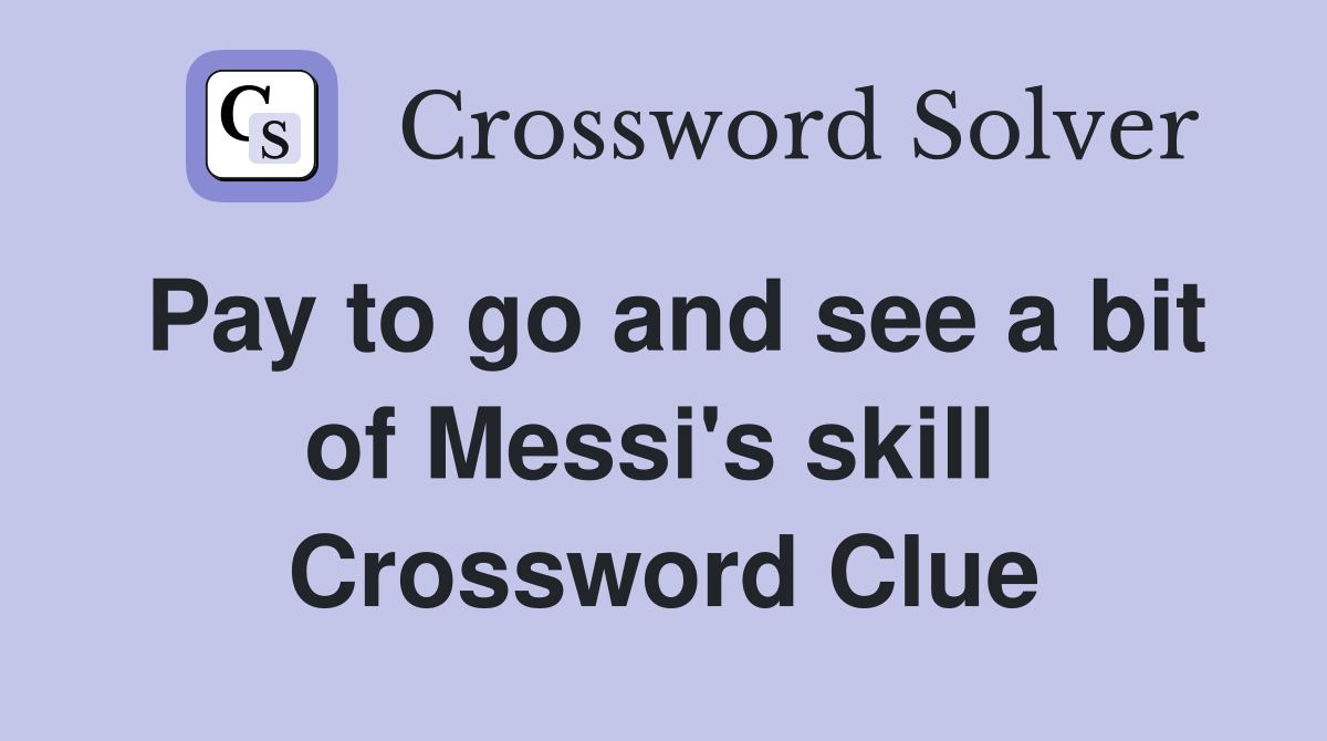 Pay to go and see a bit of Messi's skill  Crossword Clue
