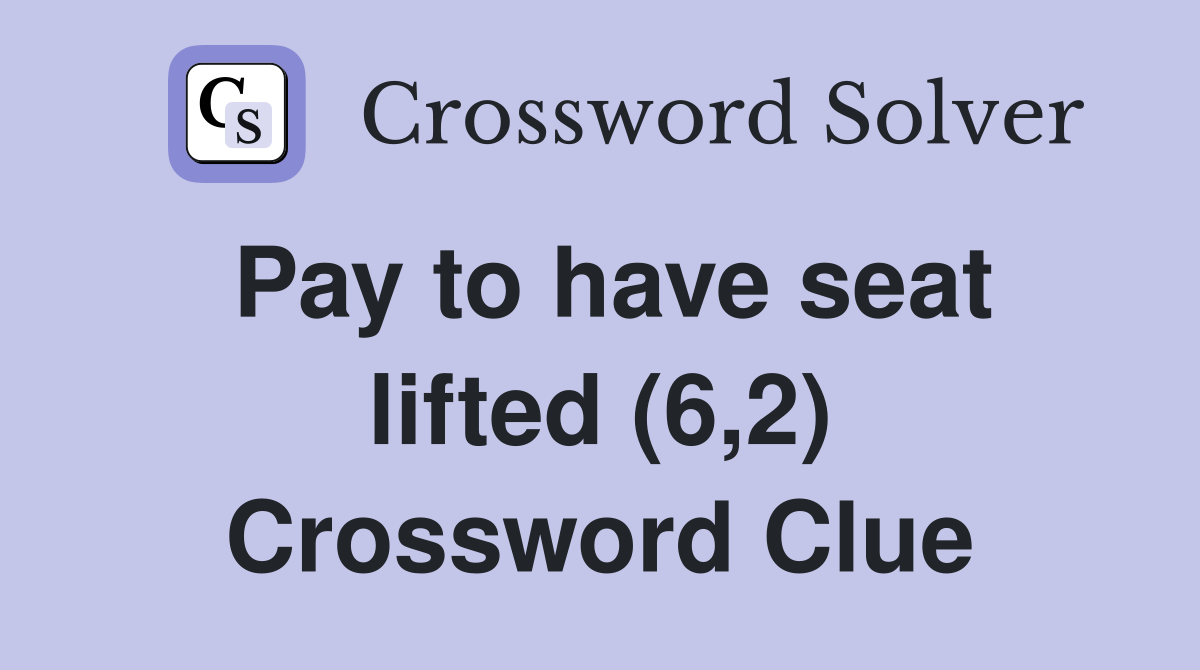 Pay to have seat lifted (6,2) Crossword Clue