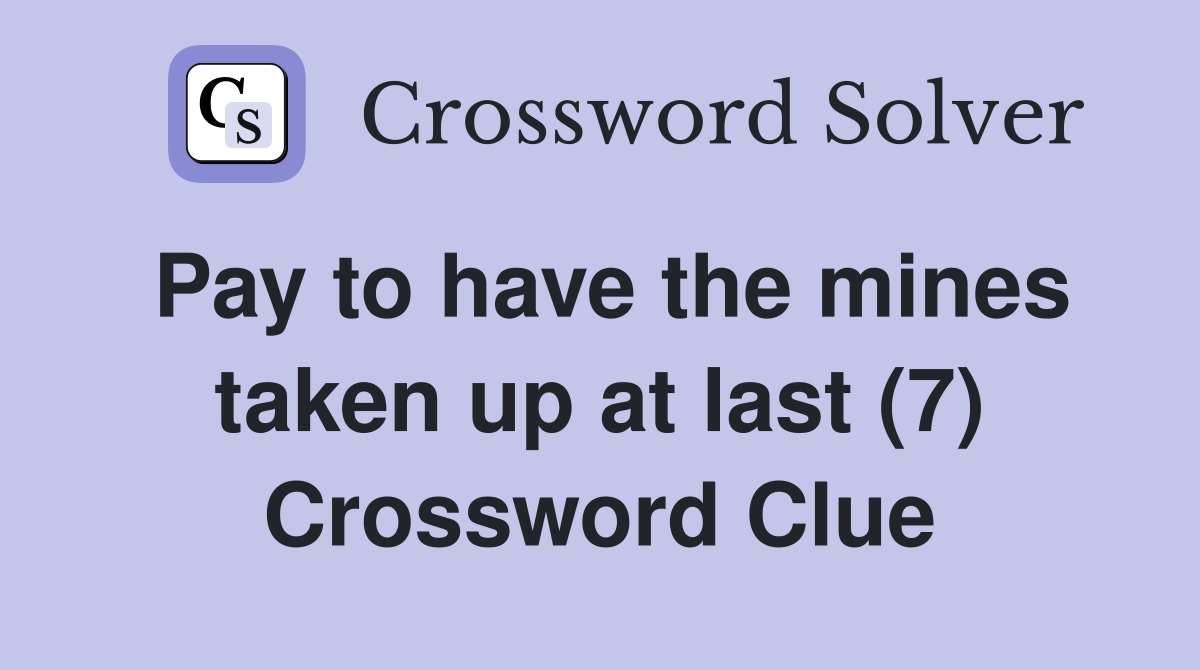 Pay to have the mines taken up at last (7) Crossword Clue