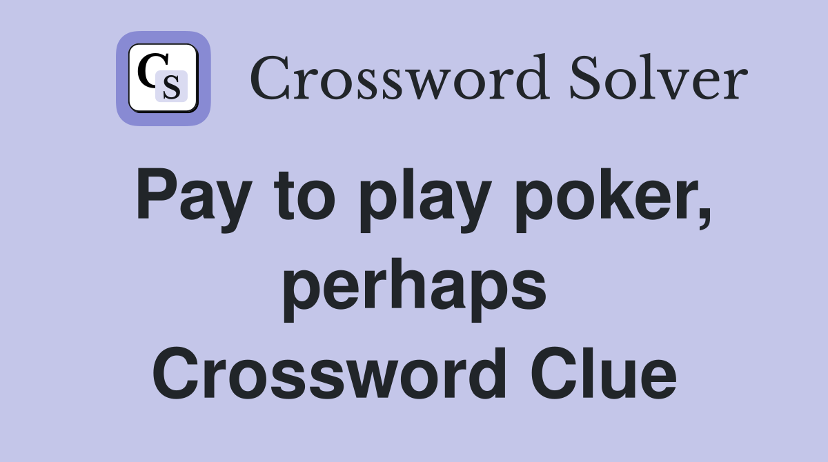 Pay to play poker, perhaps Crossword Clue