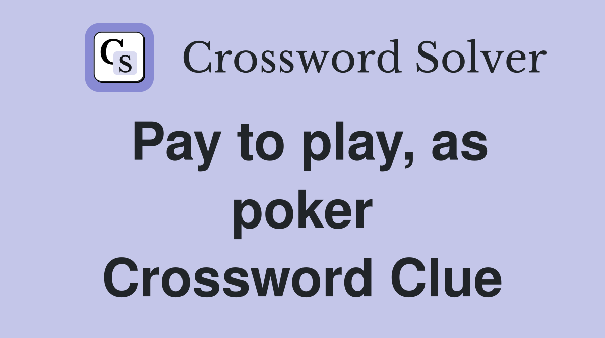 Pay to play, as poker Crossword Clue