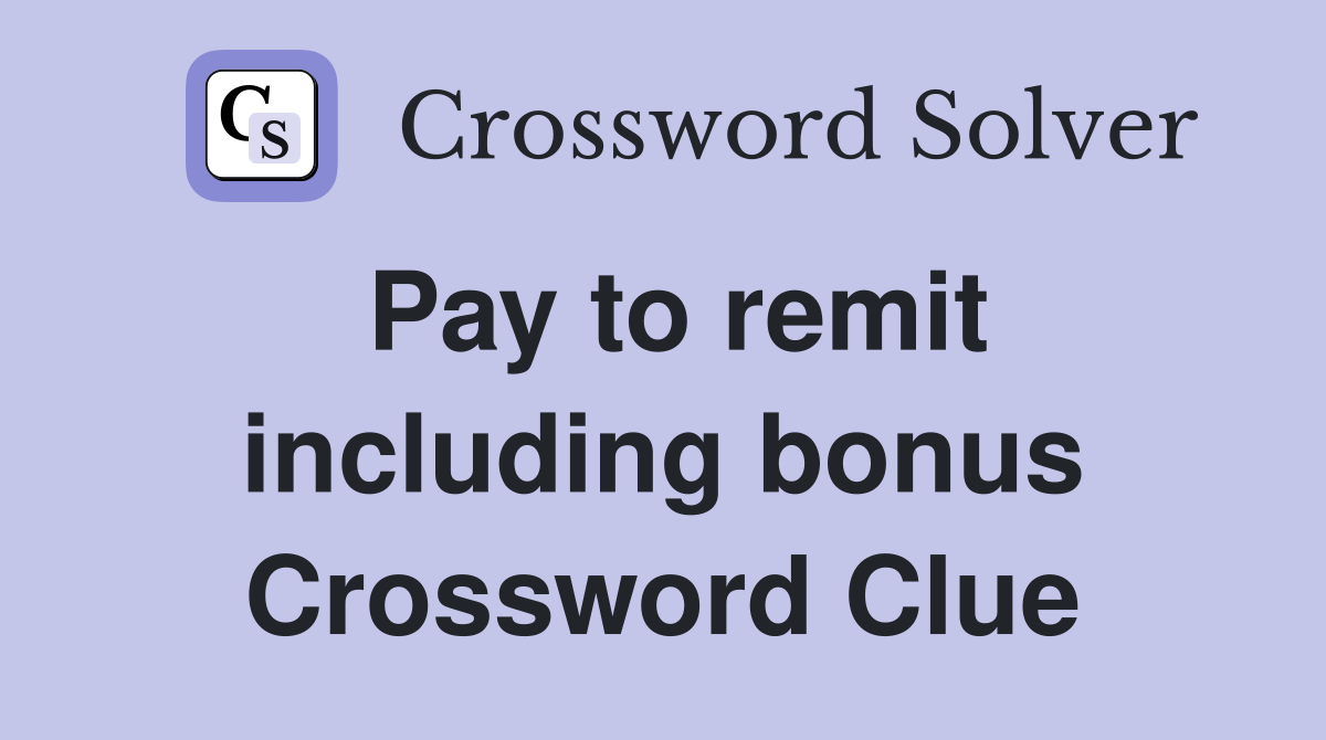 Pay to remit including bonus Crossword Clue