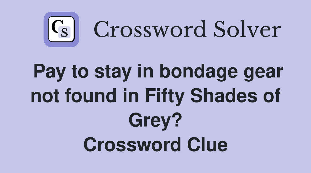 Pay to stay in bondage gear not found in Fifty Shades of Grey? Crossword Clue