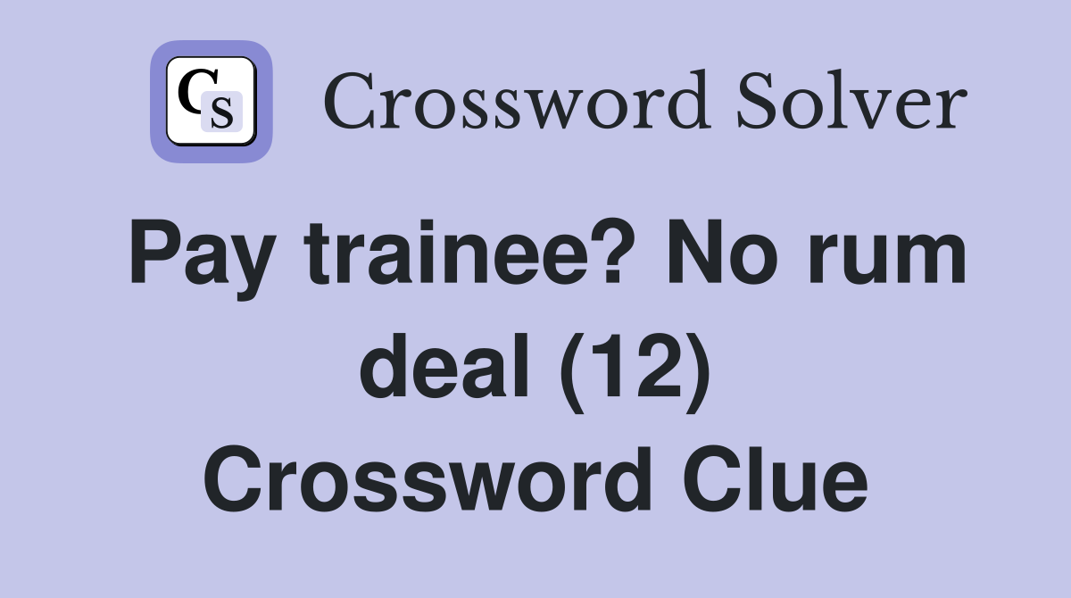 Pay trainee? No rum deal (12) Crossword Clue