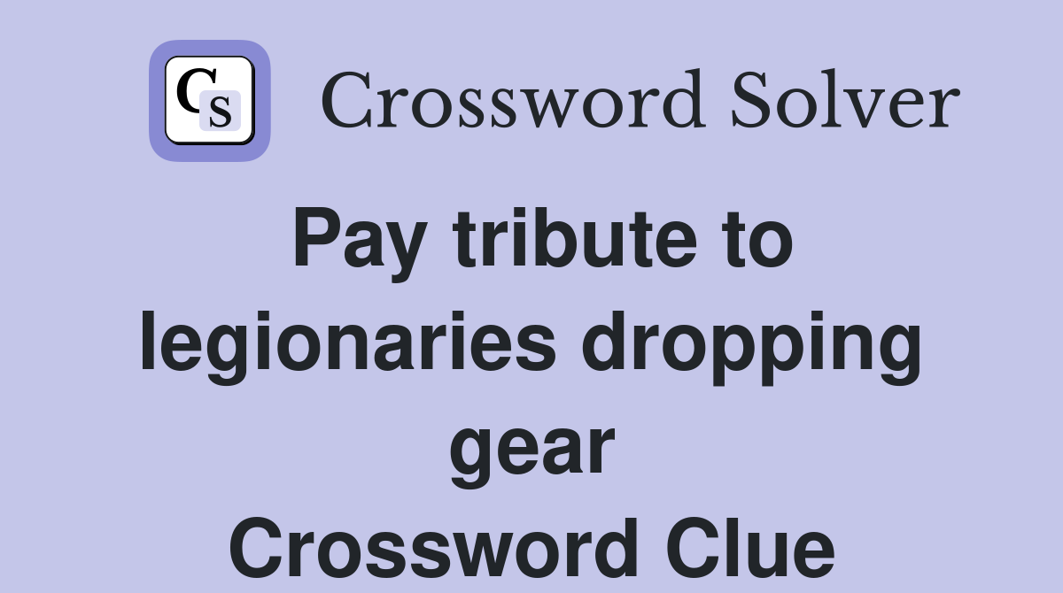 Pay tribute to legionaries dropping gear Crossword Clue