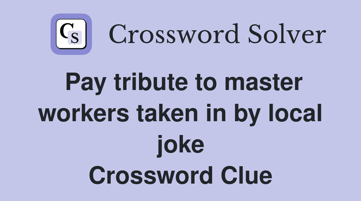 Pay tribute to master workers taken in by local joke Crossword Clue