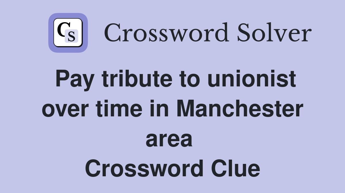 Pay tribute to unionist over time in Manchester area  Crossword Clue