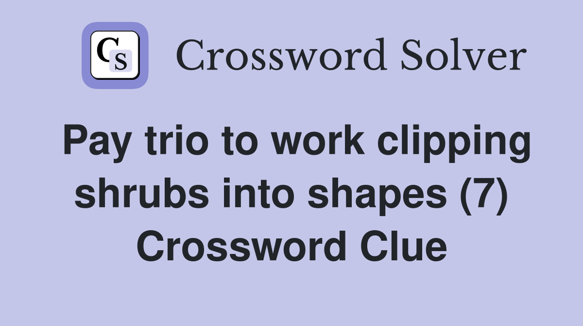 Pay trio to work clipping shrubs into shapes (7) Crossword Clue