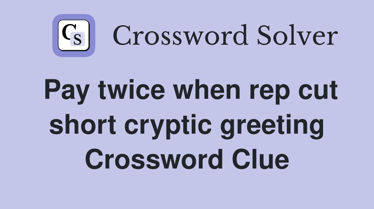 Pay twice when rep cut short cryptic greeting Crossword Clue