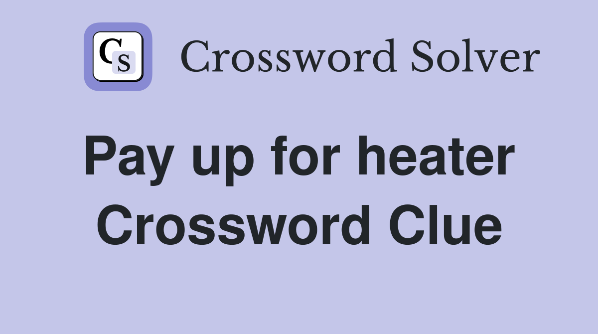 Pay up for heater  Crossword Clue