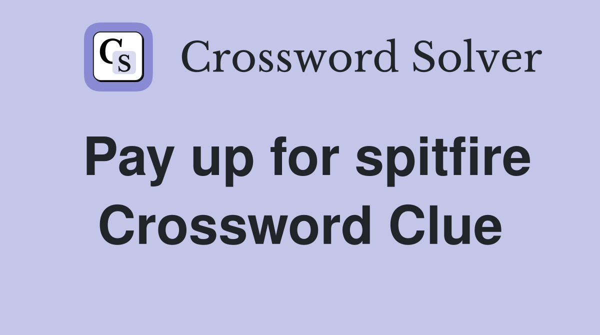 Pay up for spitfire Crossword Clue