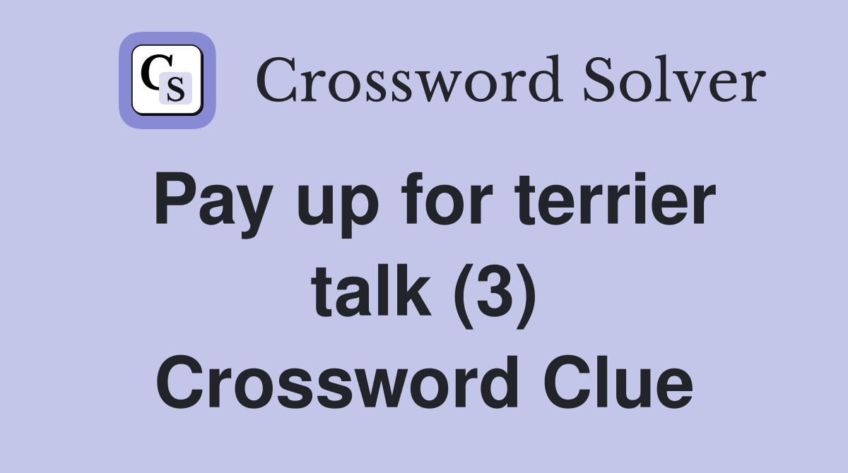 Pay up for terrier talk (3) Crossword Clue