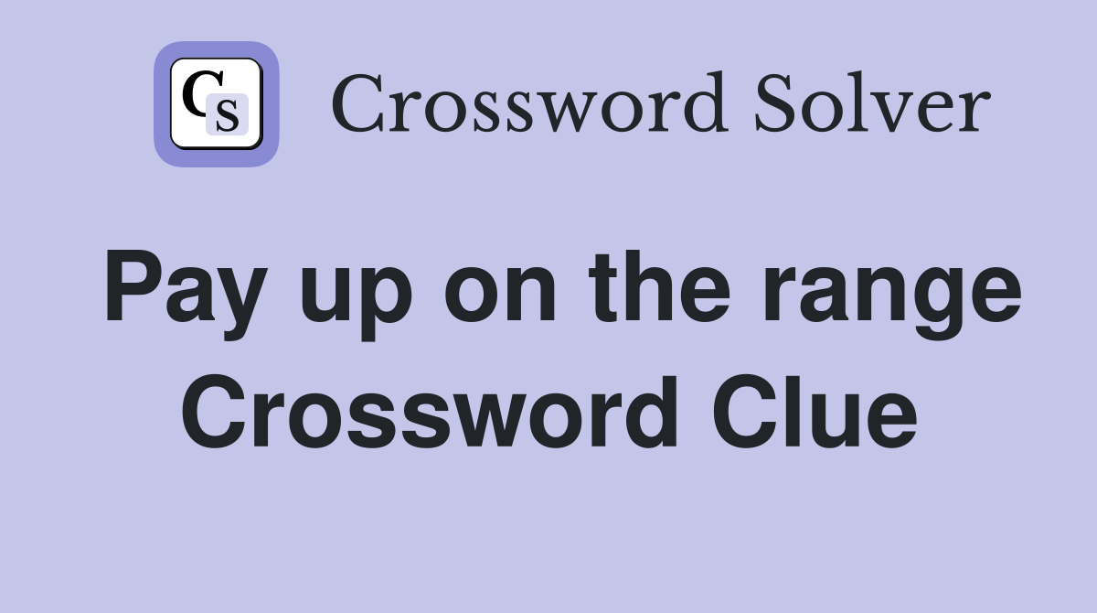 Pay up on the range Crossword Clue