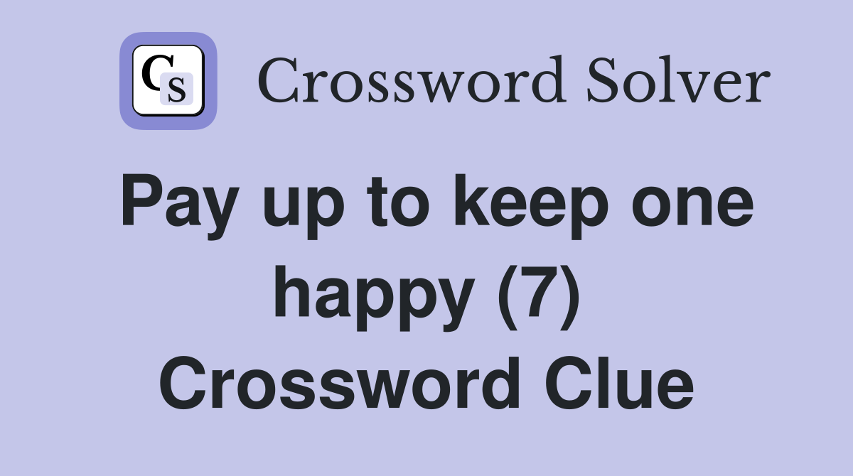 Pay up to keep one happy (7) Crossword Clue