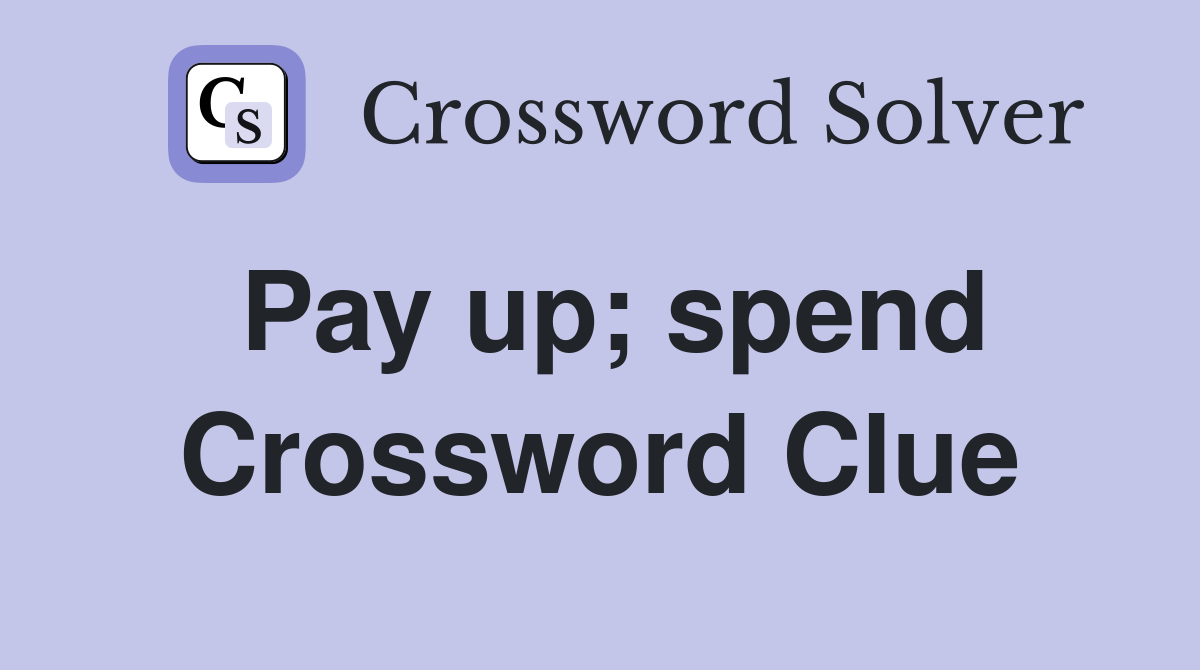 Pay up; spend Crossword Clue