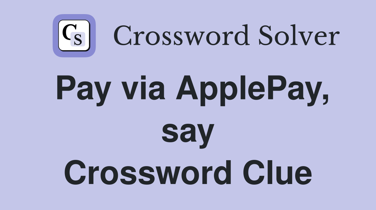 Pay via ApplePay, say Crossword Clue