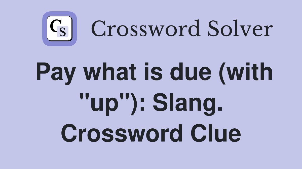Pay what is due (with "up"): Slang. Crossword Clue