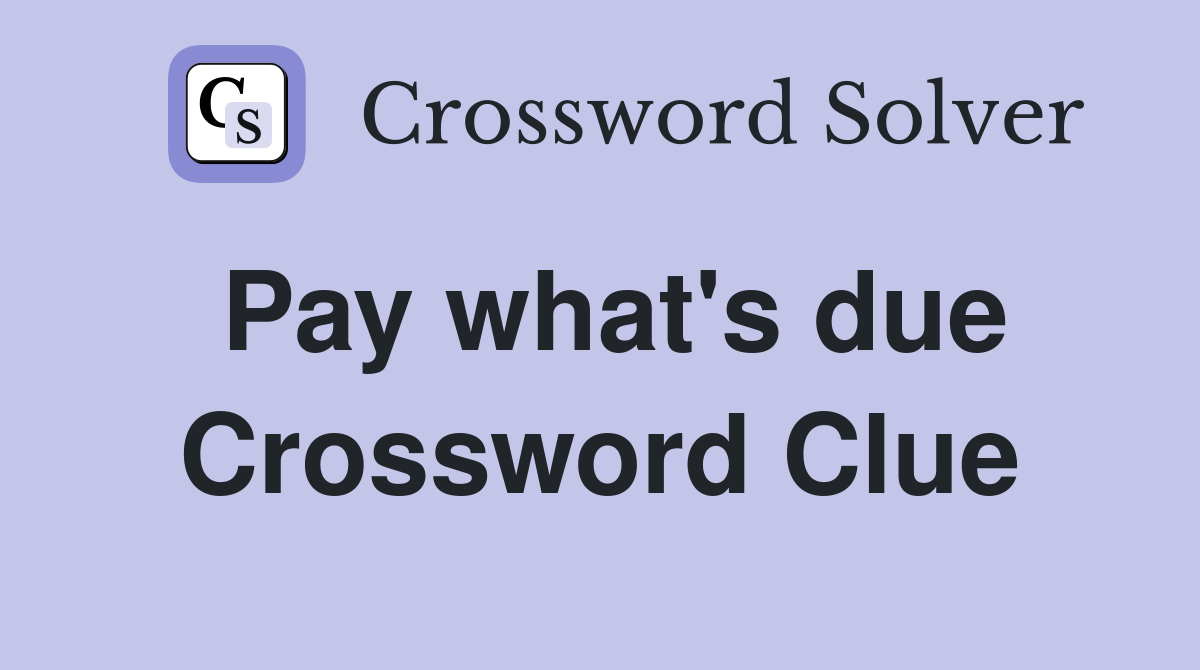 Pay what's due Crossword Clue