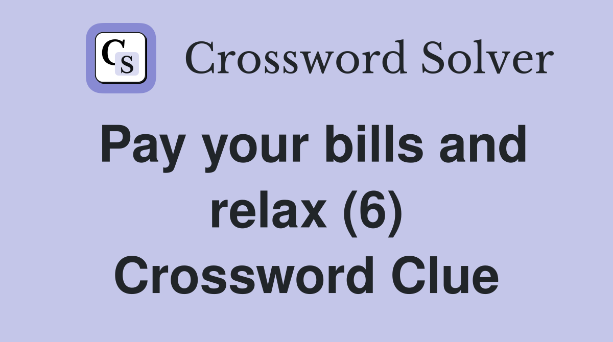 Pay your bills and relax (6) Crossword Clue
