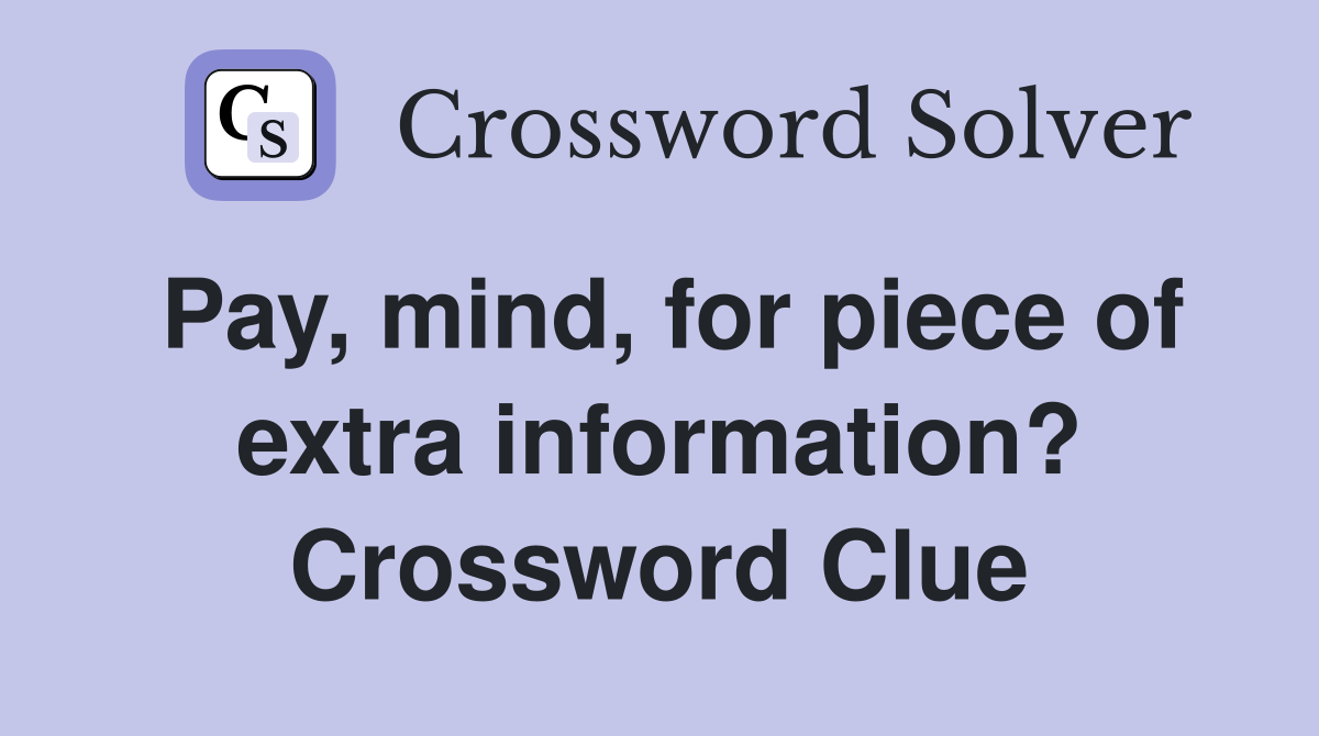 Pay, mind, for piece of extra information? Crossword Clue
