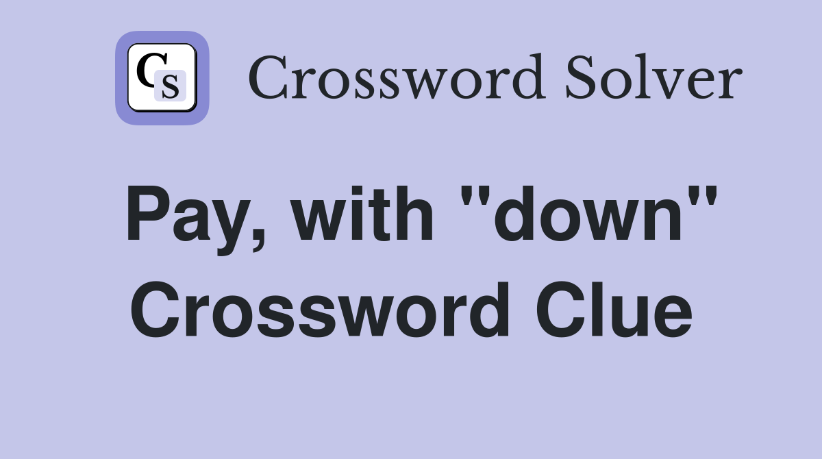 Pay, with "down" Crossword Clue
