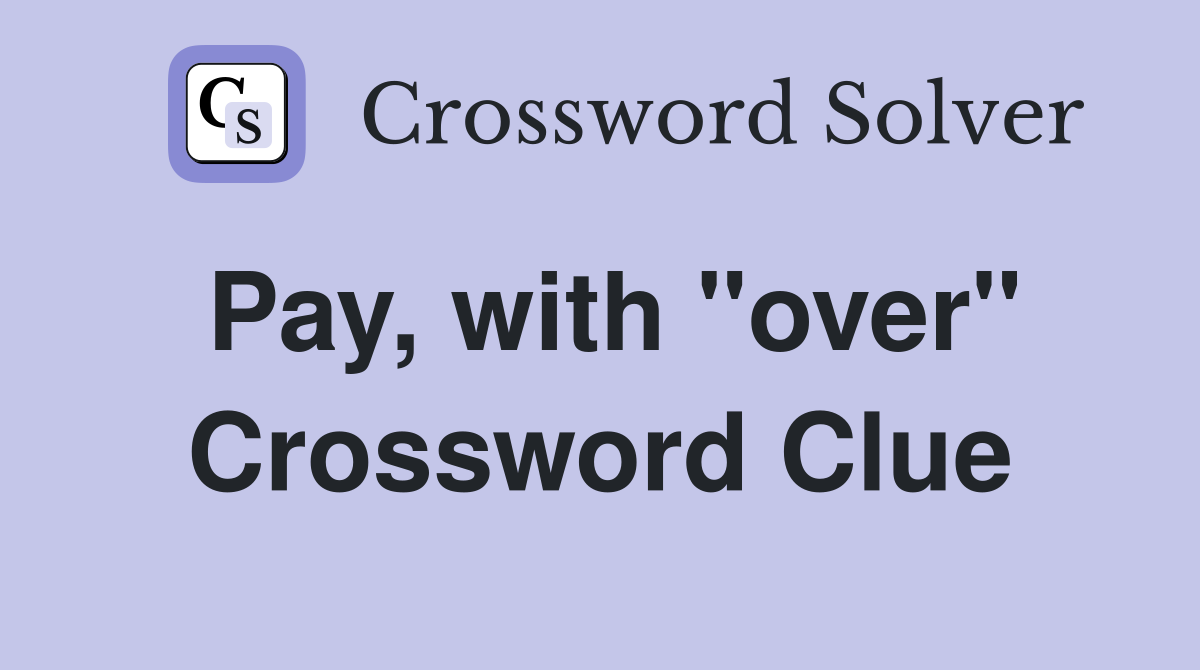 Pay, with "over" Crossword Clue