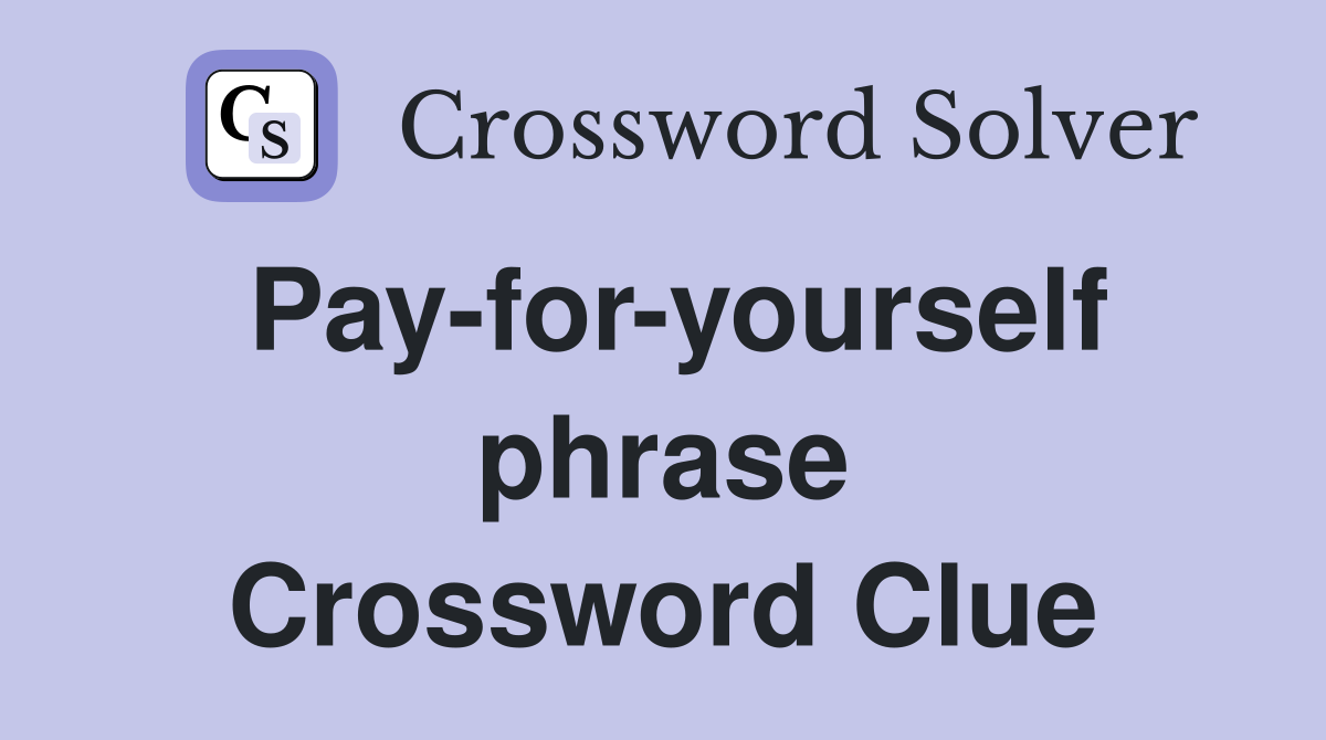 Pay-for-yourself phrase Crossword Clue