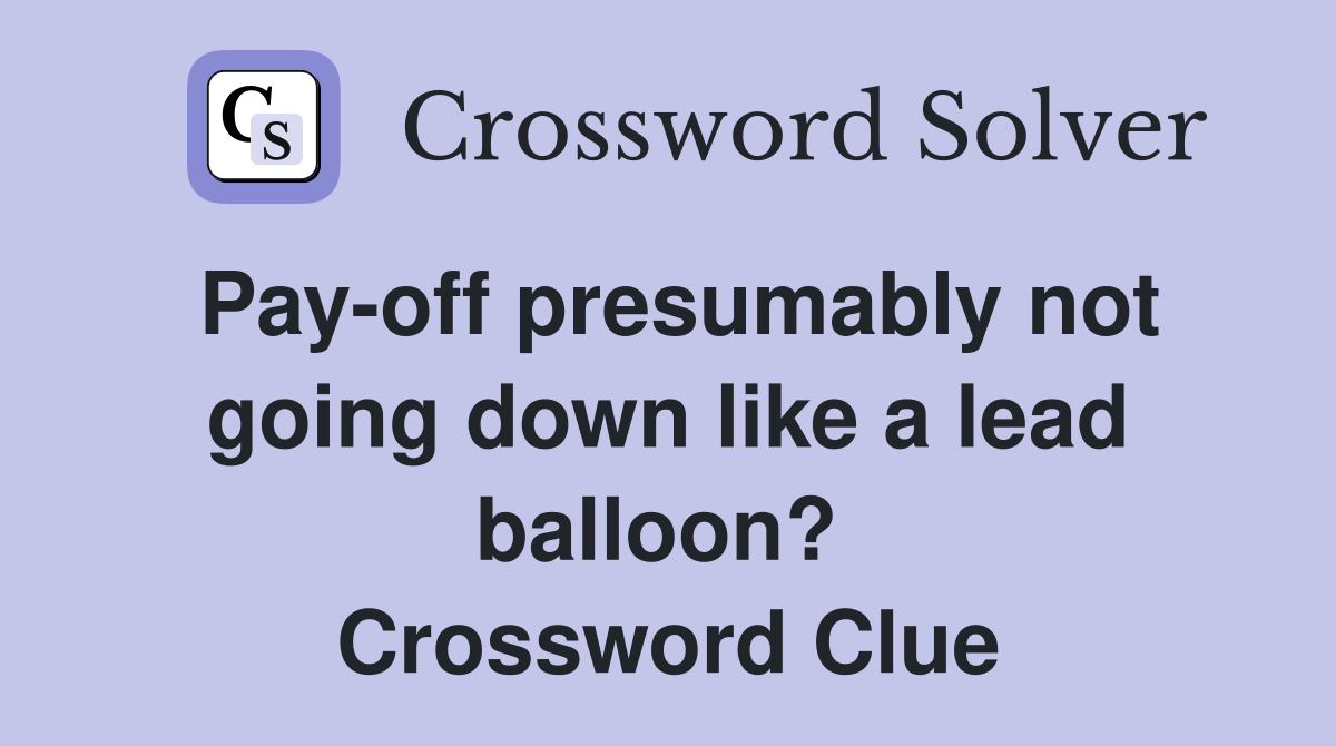 Pay-off presumably not going down like a lead balloon?  Crossword Clue