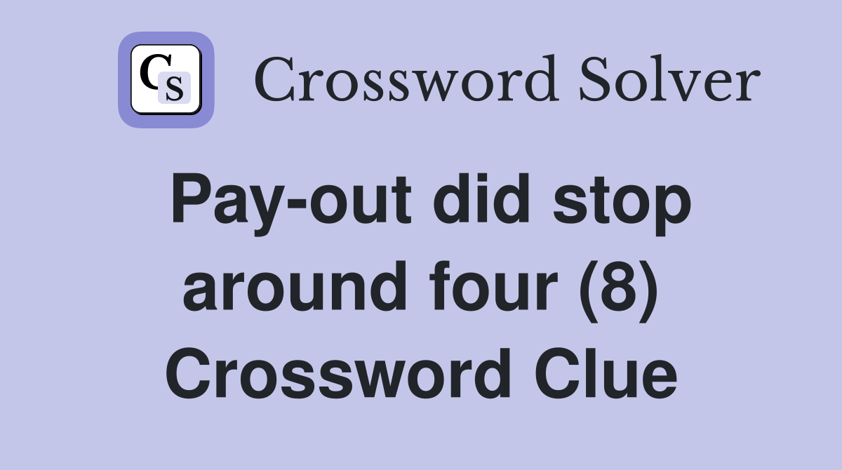 Pay-out did stop around four (8) Crossword Clue