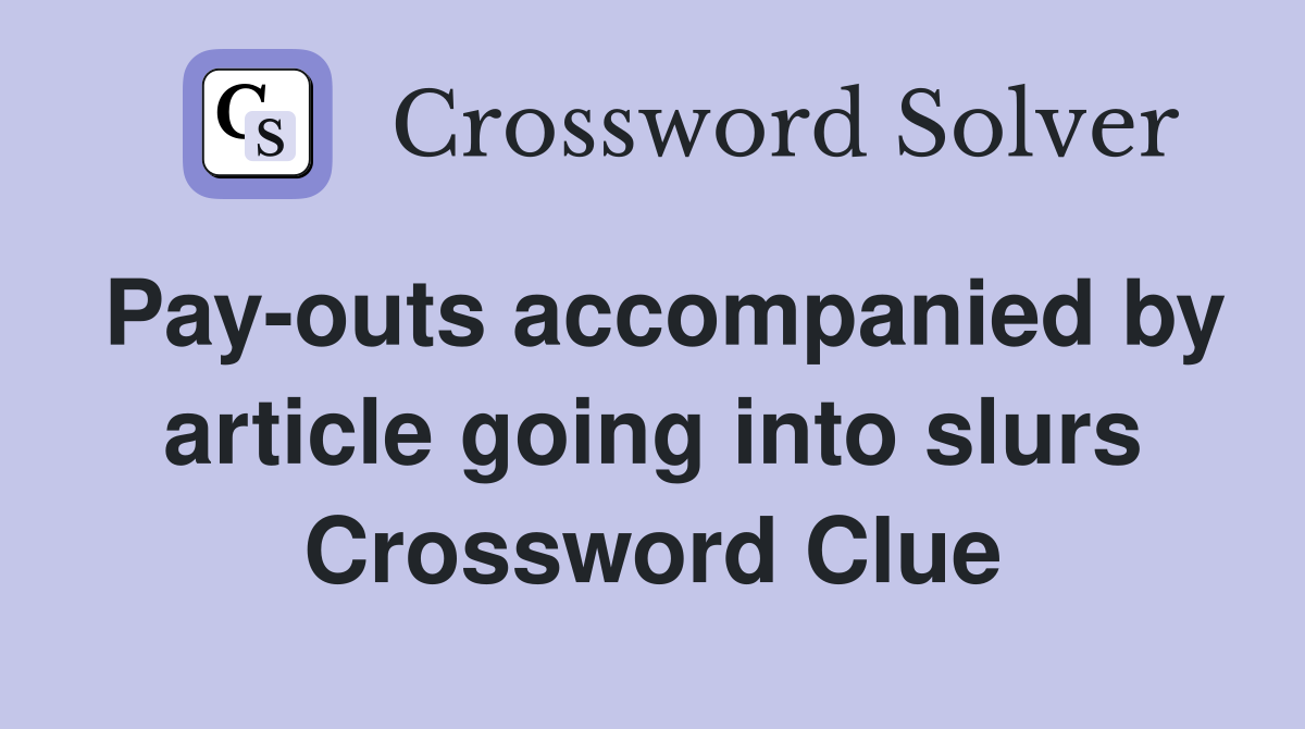 Pay-outs accompanied by article going into slurs Crossword Clue