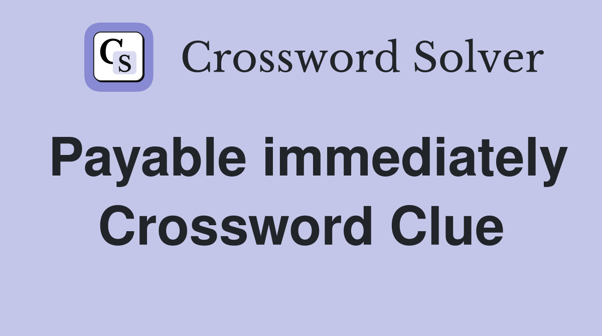 Payable immediately Crossword Clue