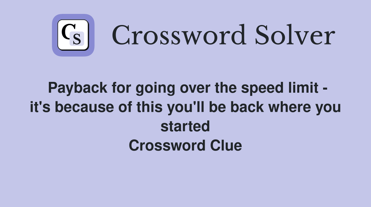 Payback for going over the speed limit - it's because of this you'll be back where you started Crossword Clue