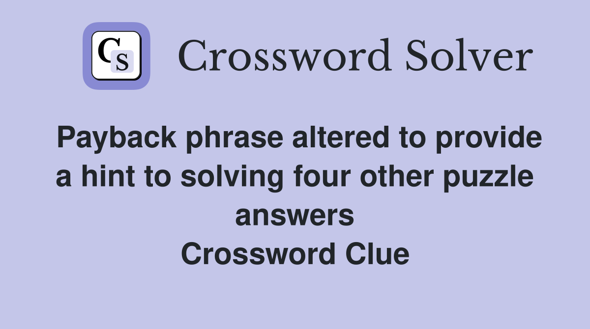 Payback phrase altered to provide a hint to solving four other puzzle answers Crossword Clue