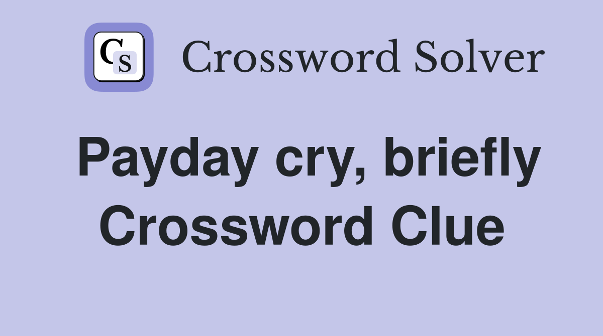 Payday cry, briefly Crossword Clue