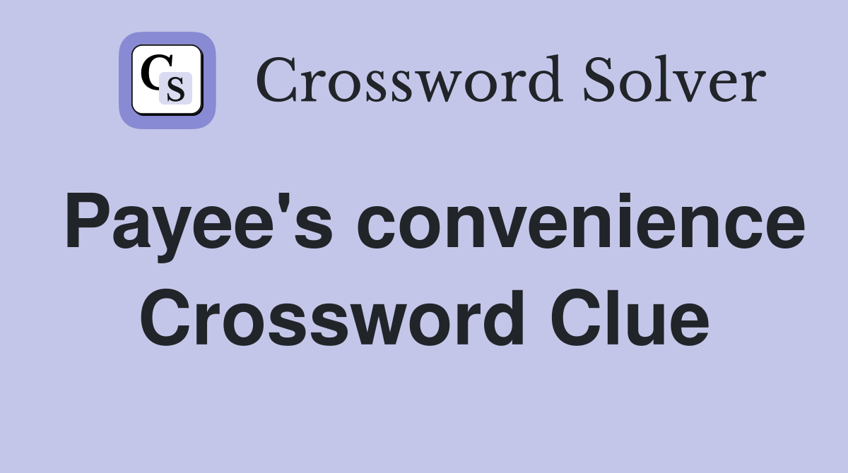 Payee's convenience Crossword Clue